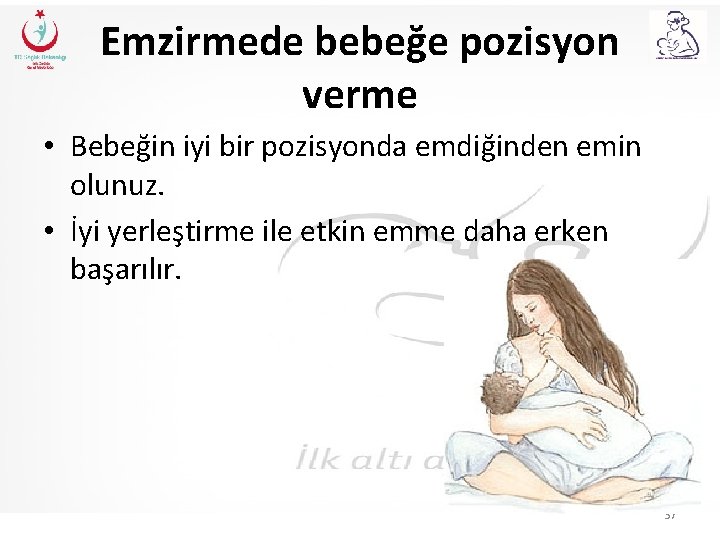 Emzirmede bebeğe pozisyon verme • Bebeğin iyi bir pozisyonda emdiğinden emin olunuz. • İyi