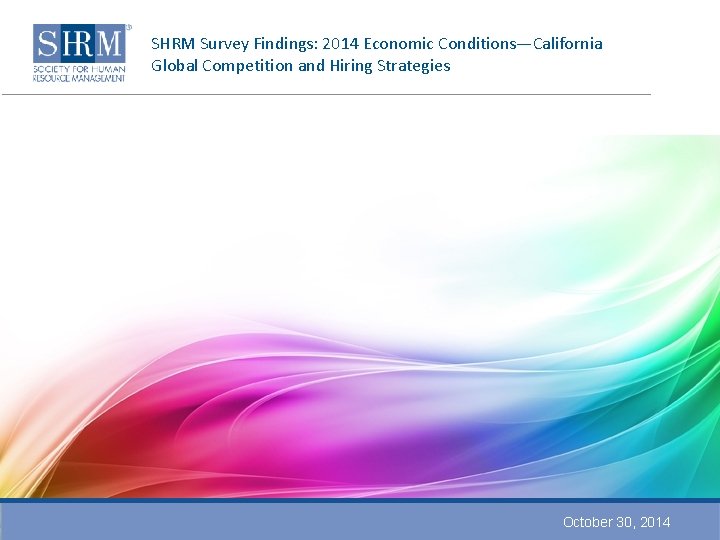 SHRM Survey Findings: 2014 Economic Conditions—California Global Competition and Hiring Strategies October 30, 2014