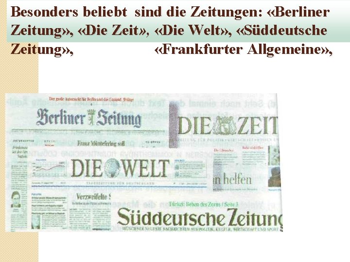 Besonders beliebt sind die Zeitungen: «Berliner Zeitung» , «Die Zeit» , «Die Welt» ,