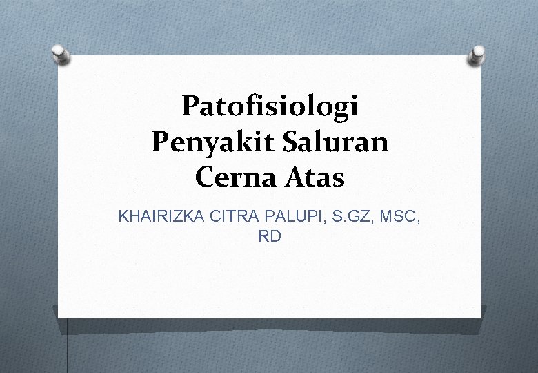 Patofisiologi Penyakit Saluran Cerna Atas KHAIRIZKA CITRA PALUPI, S. GZ, MSC, RD Patofisiologi Penyakit Saluran Cerna Atas KHAIRIZKA CITRA PALUPI, S. GZ, MSC, RD