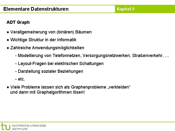 Elementare Datenstrukturen Kapitel 9 ADT Graph ● Verallgemeinerung von (binären) Bäumen ● Wichtige Struktur