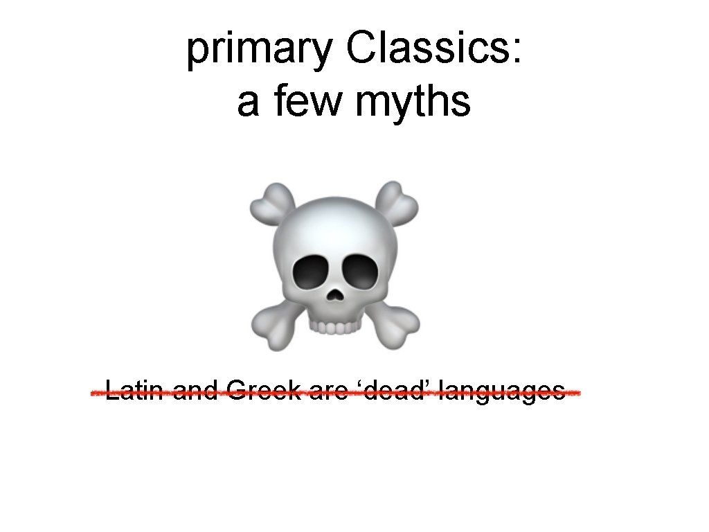 primary Classics: a few myths Latin and Greek are ‘dead’ languages 