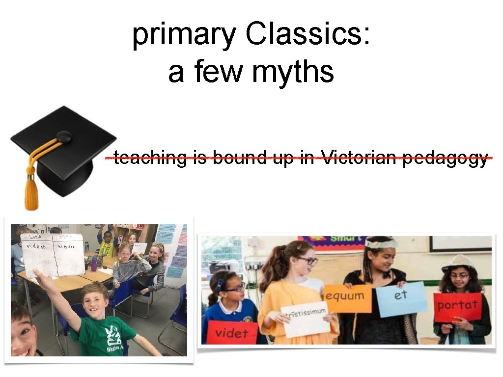 primary Classics: a few myths teaching is bound up in Victorian pedagogy 