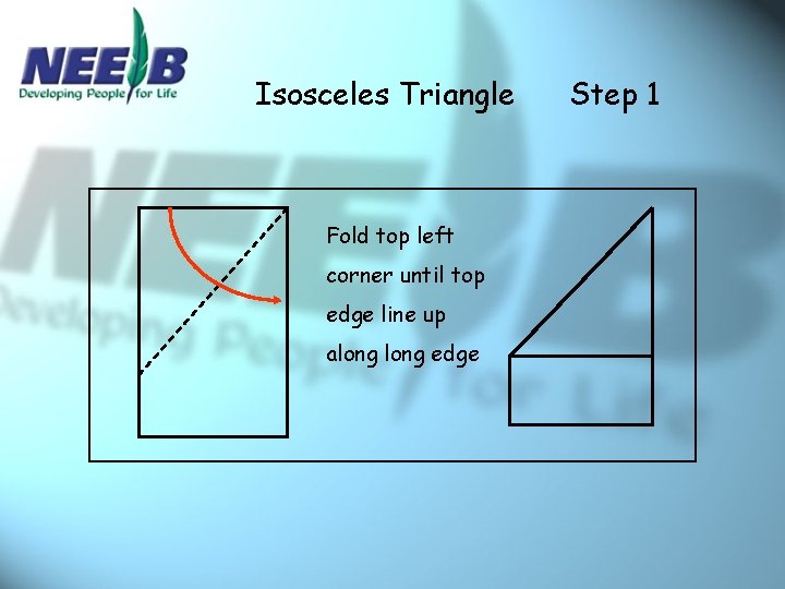 Isosceles Triangle Fold top left corner until top edge line up along edge Step