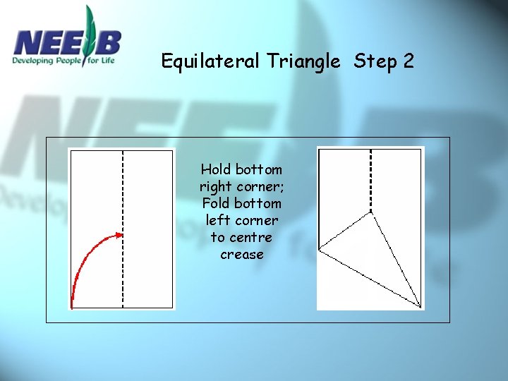 Equilateral Triangle Step 2 Hold bottom right corner; Fold bottom left corner to centre