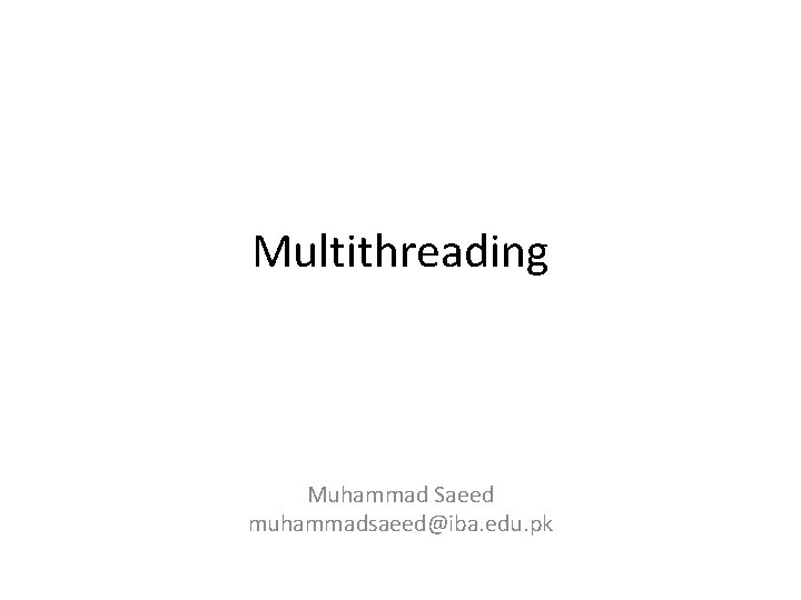 Multithreading Muhammad Saeed muhammadsaeed@iba. edu. pk 