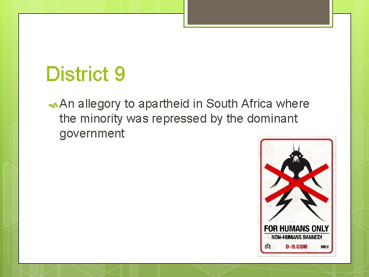 District 9 An allegory to apartheid in South Africa where the minority was repressed