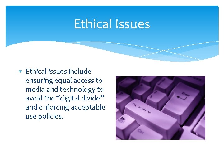 Ethical Issues Ethical issues include ensuring equal access to media and technology to avoid