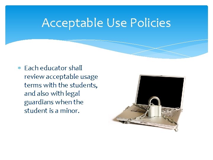 Acceptable Use Policies Each educator shall review acceptable usage terms with the students, and