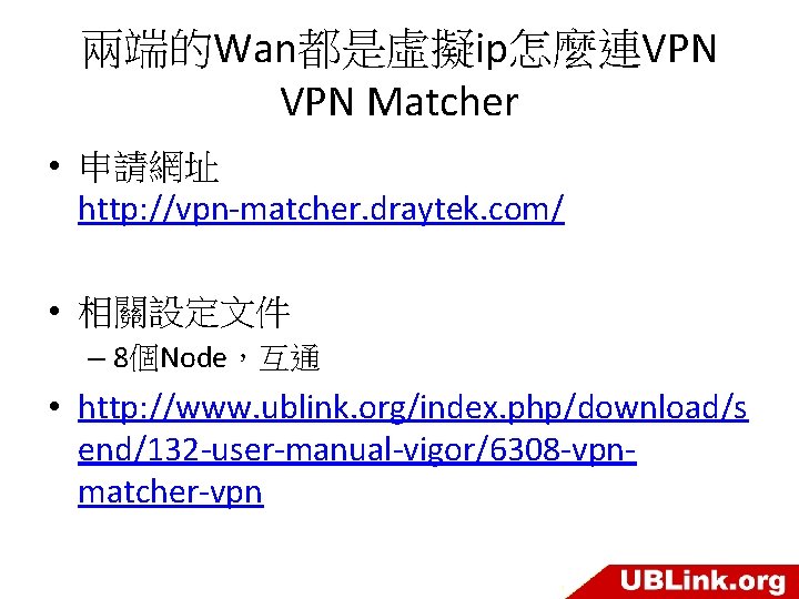 兩端的Wan都是虛擬ip怎麼連VPN Matcher • 申請網址 http: //vpn-matcher. draytek. com/ • 相關設定文件 – 8個Node，互通 • http: