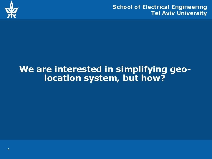 School of Electrical Engineering Tel Aviv University We are interested in simplifying geolocation system,