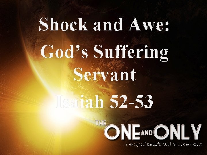 Shock and Awe: God’s Suffering Servant Isaiah 52 -53 A study of Isaiah’s God