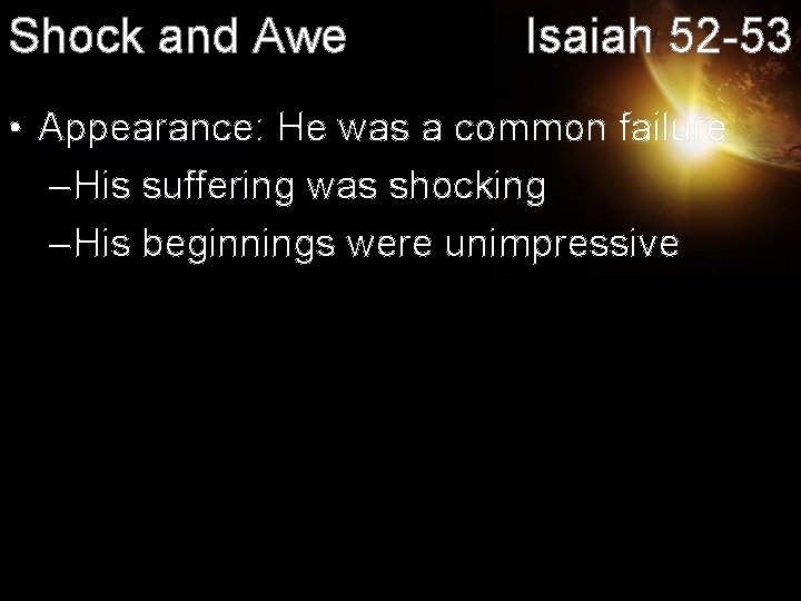 Shock and Awe Isaiah 52 -53 • Appearance: He was a common failure –