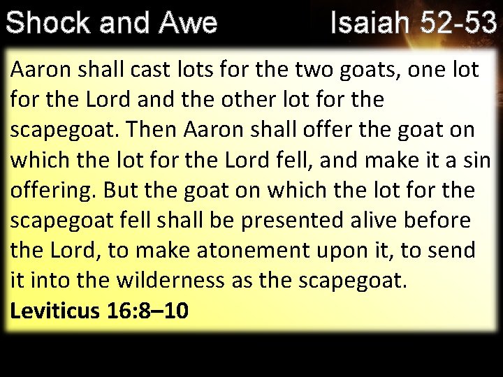 Shock and Awe Isaiah 52 -53 Aaron shall cast lots for the two goats,