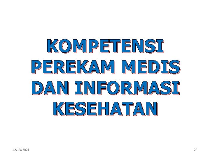 KOMPETENSI PEREKAM MEDIS DAN INFORMASI KESEHATAN 12/13/2021 22 