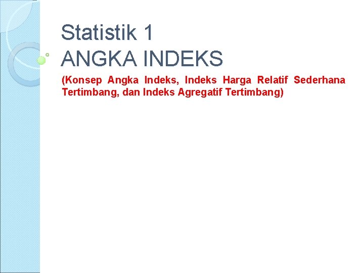 Statistik 1 ANGKA INDEKS (Konsep Angka Indeks, Indeks Harga Relatif Sederhana Tertimbang, dan Indeks