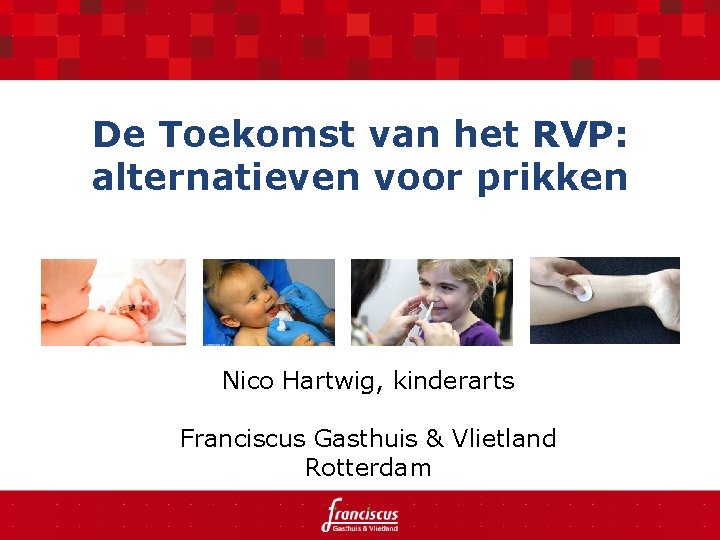 De Toekomst van het RVP: alternatieven voor prikken Nico Hartwig, kinderarts Franciscus Gasthuis &