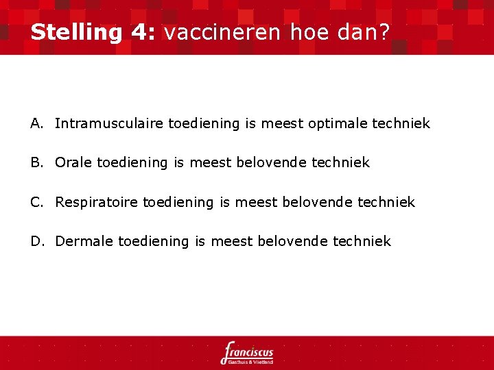 Stelling 4: vaccineren hoe dan? A. Intramusculaire toediening is meest optimale techniek B. Orale