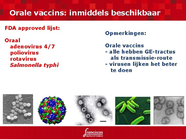 Orale vaccins: inmiddels beschikbaar FDA approved lijst: Oraal adenovirus 4/7 poliovirus rotavirus Salmonella typhi