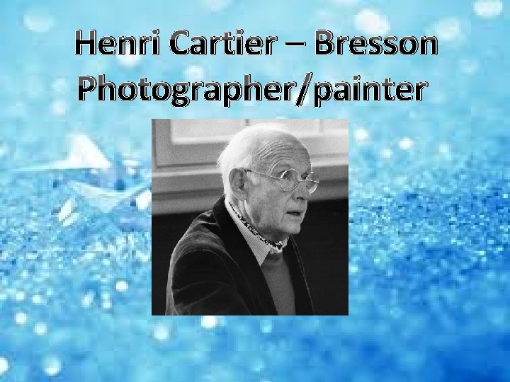 Henri Cartier – Bresson Photographer/painter 