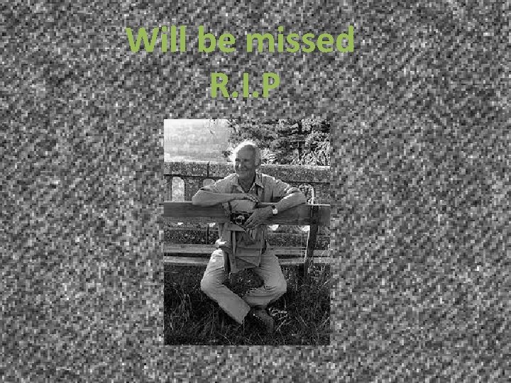 Will be missed R. I. P 