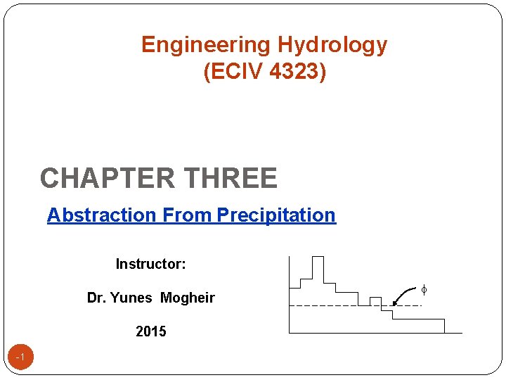 Engineering Hydrology (ECIV 4323) CHAPTER THREE Abstraction From Precipitation Instructor: Dr. Yunes Mogheir 2015