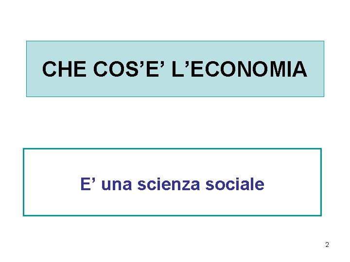 CHE COS’E’ L’ECONOMIA E’ una scienza sociale 2 