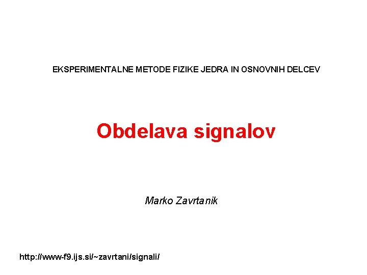 EKSPERIMENTALNE METODE FIZIKE JEDRA IN OSNOVNIH DELCEV Obdelava signalov Marko Zavrtanik http: //www-f 9.