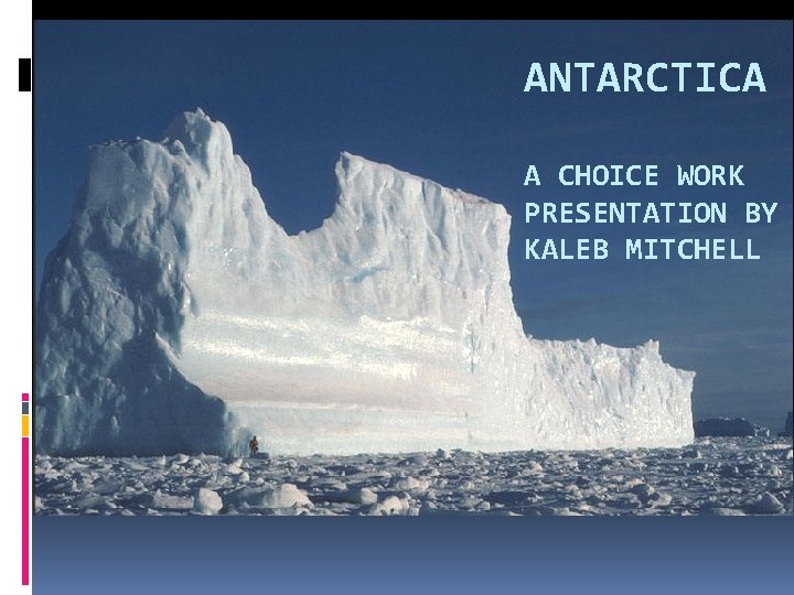 ANTARCTICA A CHOICE WORK PRESENTATION BY KALEB MITCHELL 