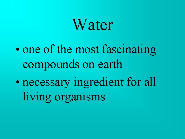 Water • one of the most fascinating compounds on earth • necessary ingredient for Water • one of the most fascinating compounds on earth • necessary ingredient for