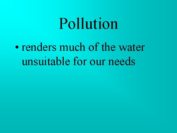Pollution • renders much of the water unsuitable for our needs Pollution • renders much of the water unsuitable for our needs