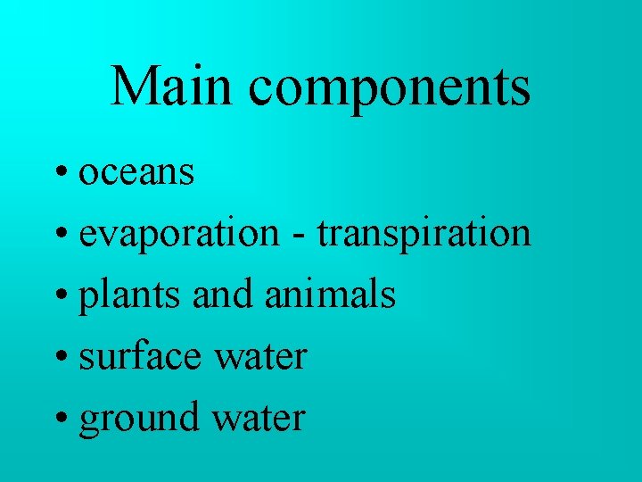 Main components • oceans • evaporation - transpiration • plants and animals • surface Main components • oceans • evaporation - transpiration • plants and animals • surface