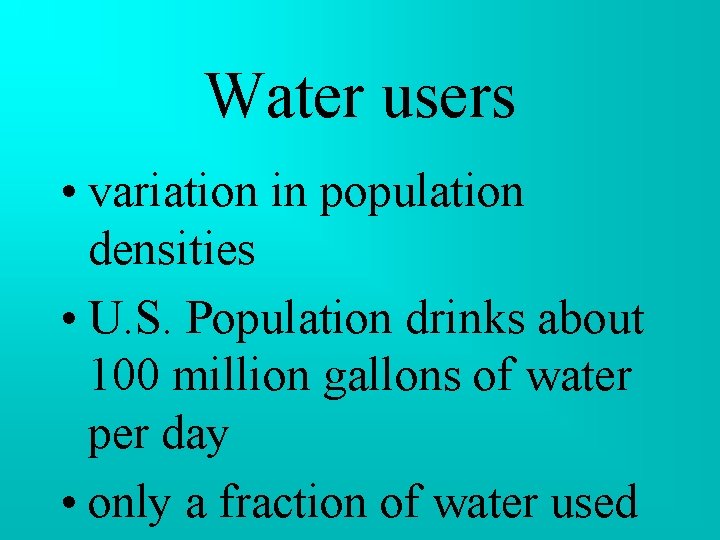 Water users • variation in population densities • U. S. Population drinks about 100 Water users • variation in population densities • U. S. Population drinks about 100