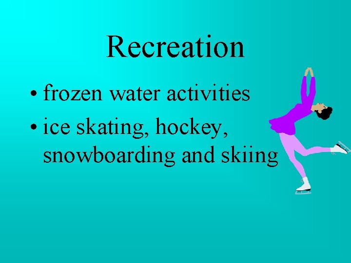 Recreation • frozen water activities • ice skating, hockey, snowboarding and skiing Recreation • frozen water activities • ice skating, hockey, snowboarding and skiing