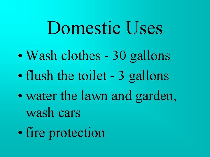 Domestic Uses • Wash clothes - 30 gallons • flush the toilet - 3 Domestic Uses • Wash clothes - 30 gallons • flush the toilet - 3