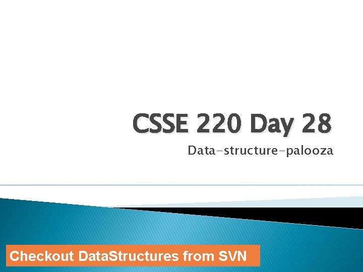 CSSE 220 Day 28 Data-structure-palooza Checkout Data. Structures from SVN 