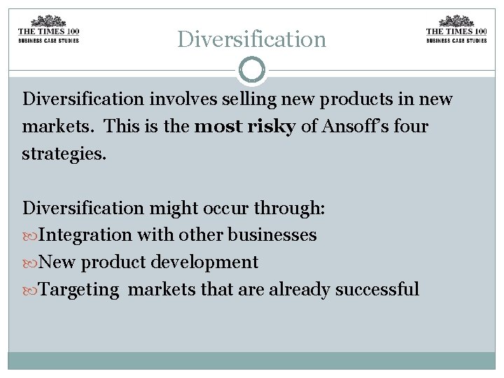 Diversification involves selling new products in new markets. This is the most risky of