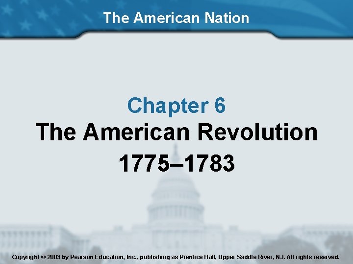 The American Nation Chapter 6 The American Revolution 1775– 1783 Copyright © 2003 by