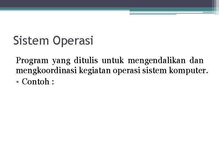 Sistem Operasi Program yang ditulis untuk mengendalikan dan mengkoordinasi kegiatan operasi sistem komputer. •