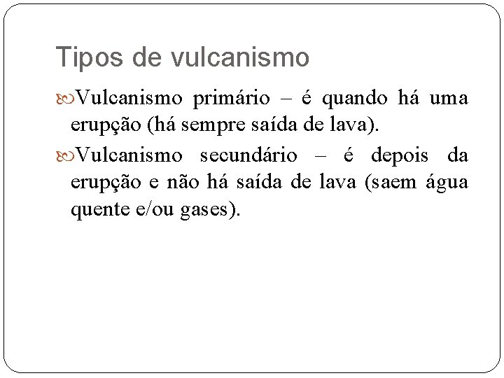 Tipos de vulcanismo Vulcanismo primário – é quando há uma erupção (há sempre saída