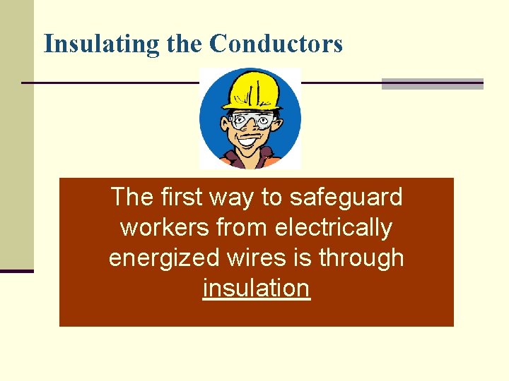 Insulating the Conductors The first way to safeguard workers from electrically energized wires is