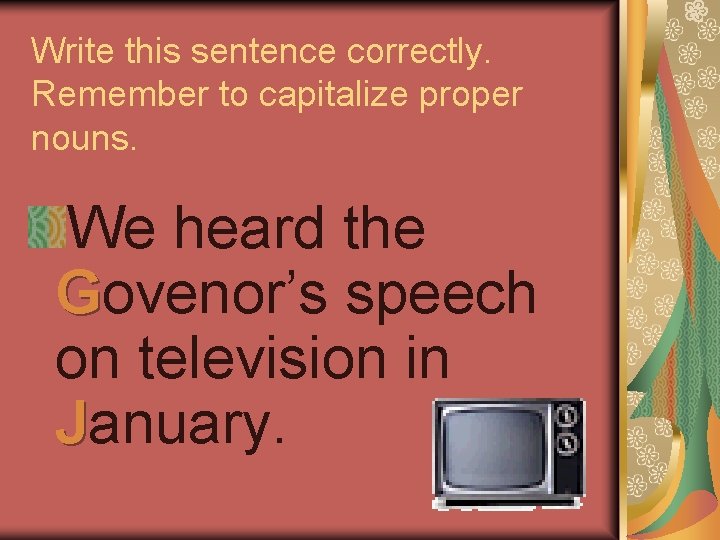 Write this sentence correctly. Remember to capitalize proper nouns. We heard the Govenor’s speech