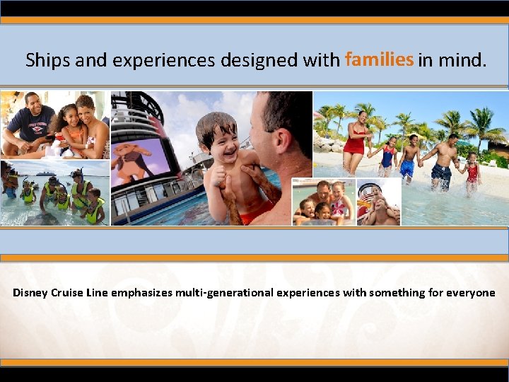 Ships and experiences designed with families in mind. Disney Cruise Line emphasizes multi-generational experiences