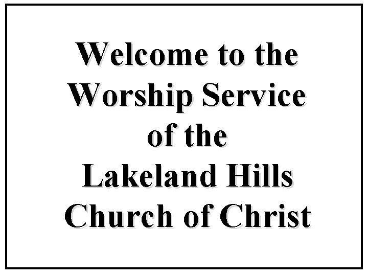 Welcome to the Worship Service of the Lakeland Hills Church of Christ 