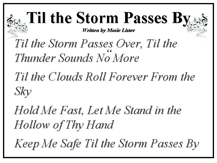 Til the Storm Passes By Written by Mosie Lister Til the Storm Passes Over,