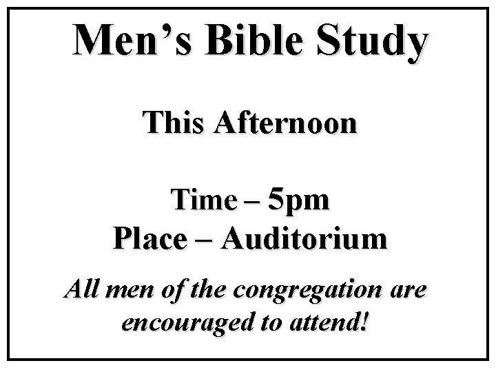 Men’s Bible Study This Afternoon Time – 5 pm Place – Auditorium All men