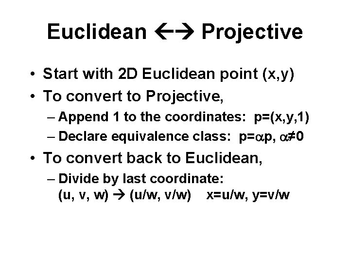 Euclidean Projective • Start with 2 D Euclidean point (x, y) • To convert