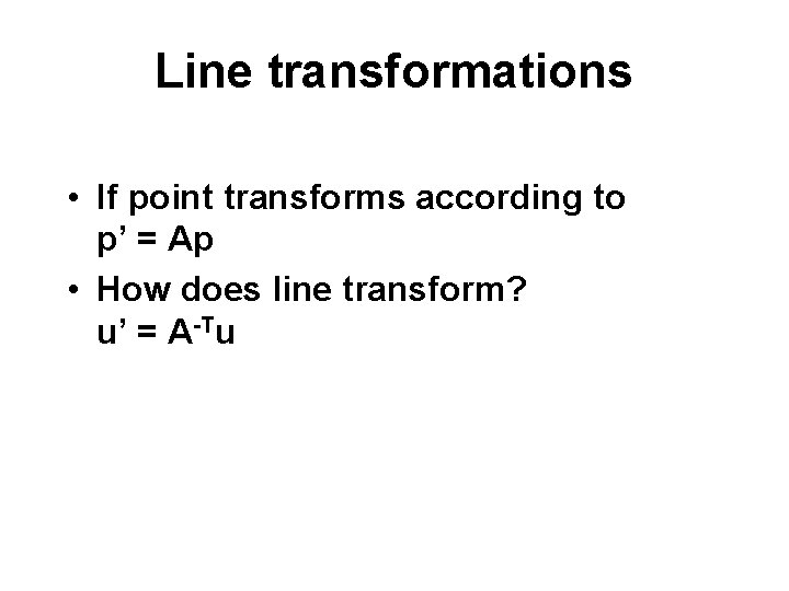 Line transformations • If point transforms according to p’ = Ap • How does