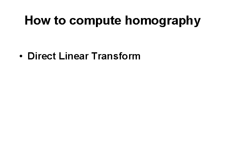How to compute homography • Direct Linear Transform 