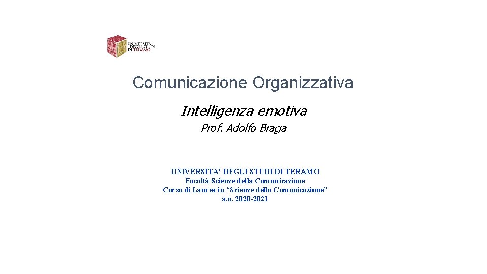 Comunicazione Organizzativa Intelligenza emotiva Prof. Adolfo Braga UNIVERSITA’ DEGLI STUDI DI TERAMO Facoltà Scienze